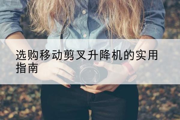 兰山移动剪叉升降机怎么选-选购移动剪叉升降机的实用指南