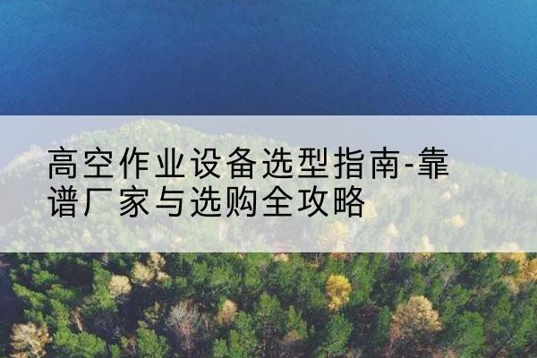 兰山升降车厂家-高空作业设备选型指南-靠谱厂家与选购全攻略