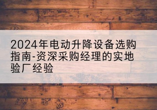 兰山电动剪叉升降平台厂家-2024年电动升降设备选购指南-资深采购经理的实地验厂经验