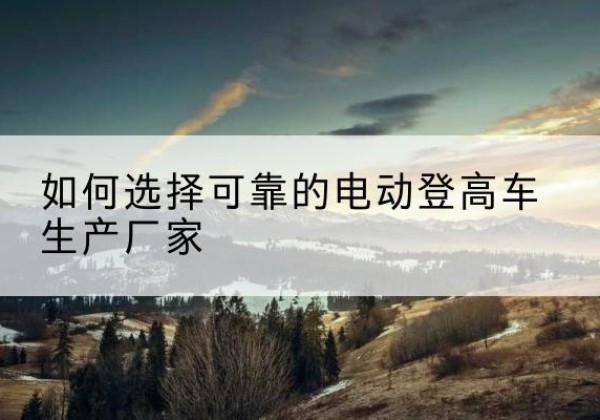 兰山电动登高车厂家-如何选择可靠的电动登高车生产厂家