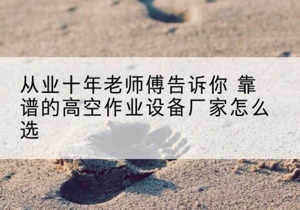 兰山高空作业升降机厂家推荐-从业十年老师傅告诉你 靠谱的高空作业设备厂家怎么选