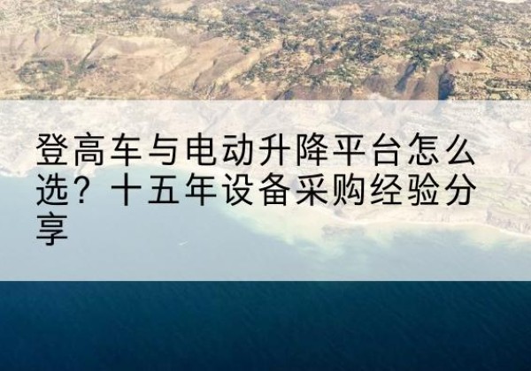 兰山登高车厂家厂家-登高车与电动升降平台怎么选？十五年设备采购经验分享