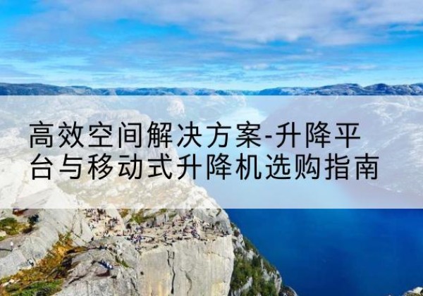兰山升降平台厂家-*空间解决方案-升降平台与移动式升降机选购指南