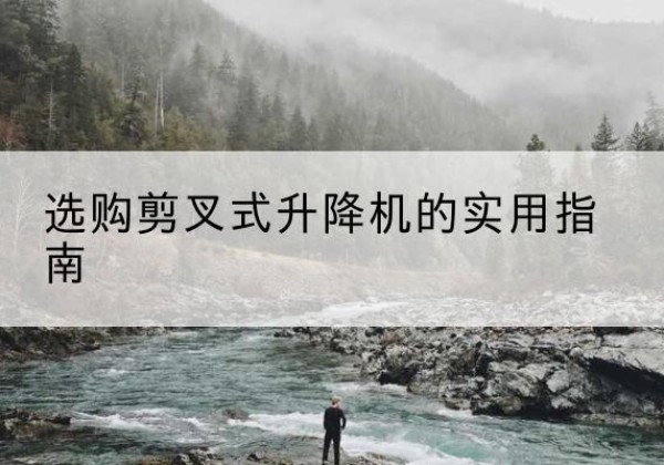 兰山剪叉式升降机怎么选-选购剪叉式升降机的实用指南