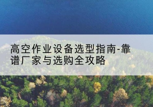 兰山升降车厂家-高空作业设备选型指南-靠谱厂家与选购全攻略