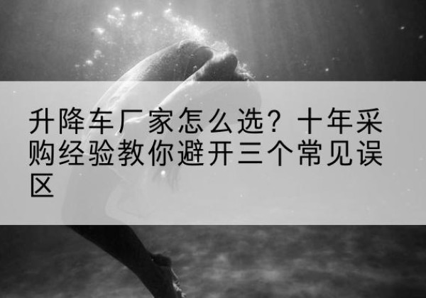 兰山升降车厂家-怎么选？十年采购经验教你避开三个常见误区